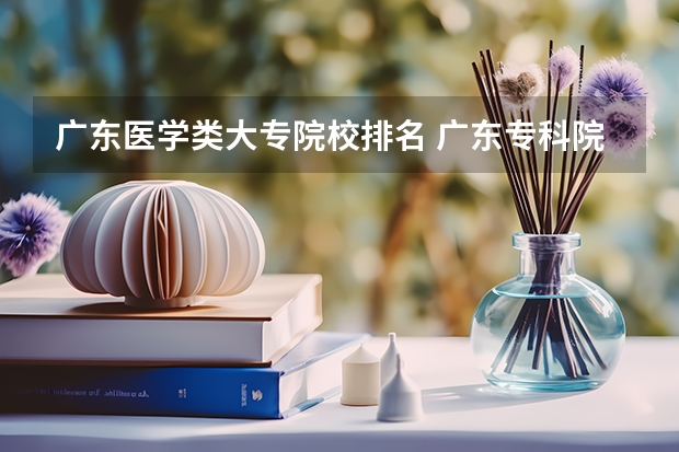 广东医学类大专院校排名 广东专科院校排名