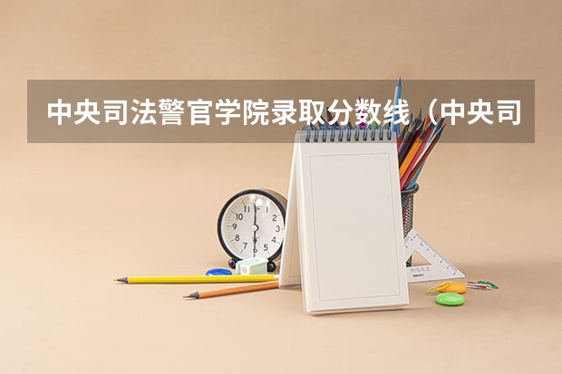 中央司法警官学院录取分数线（中央司法警官学院山东分数线）