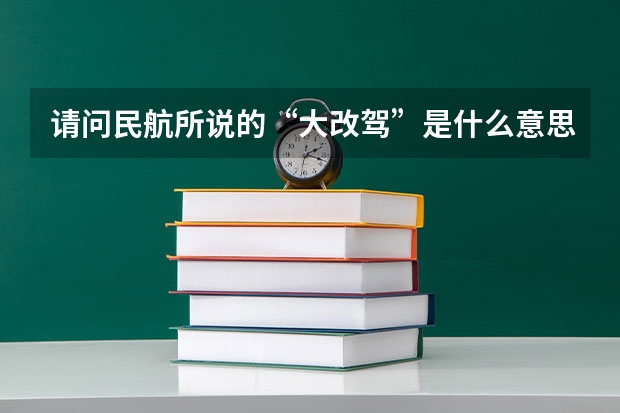 请问民航所说的“大改驾”是什么意思，请回答具体一点！还有想问，海航飞行学员的待遇如何