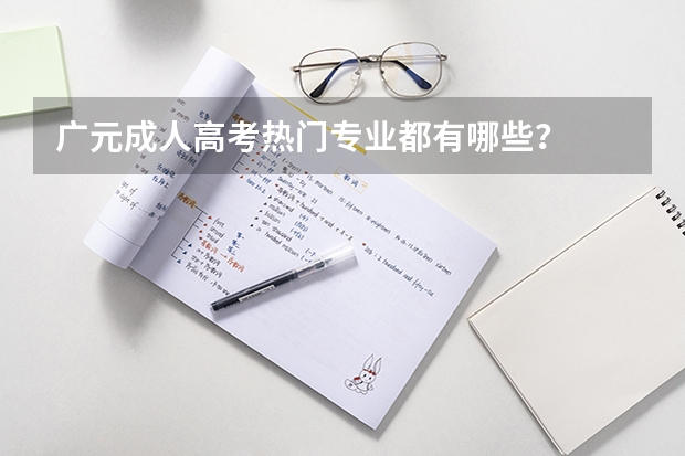 广元成人高考热门专业都有哪些？