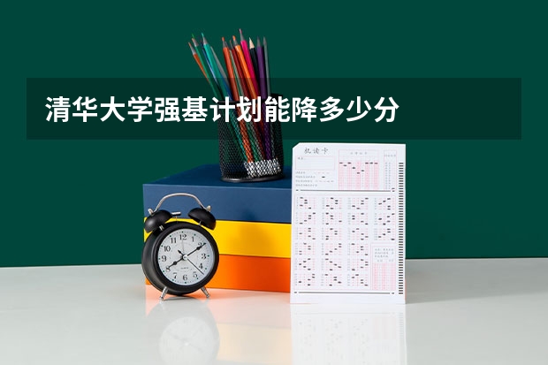 清华大学强基计划能降多少分