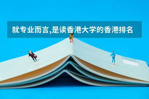 就专业而言,是读香港大学的香港排名二流专业好还是选香港中文大学的香港排名一流专业好.（校友会2024中国大学一流专业排名，北京大学、深圳技术大学第一）