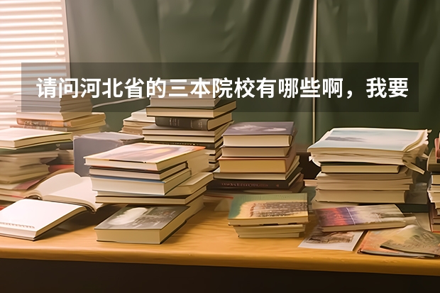 请问河北省的三本院校有哪些啊，我要最全的，谢谢
