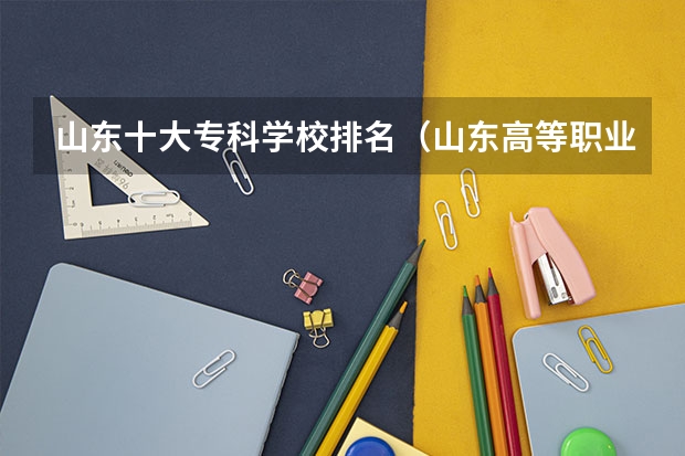 山东十大专科学校排名（山东高等职业学校排名）