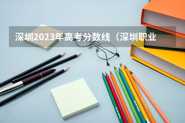 深圳2023年高考分数线（深圳职业技术学院录取分数线）