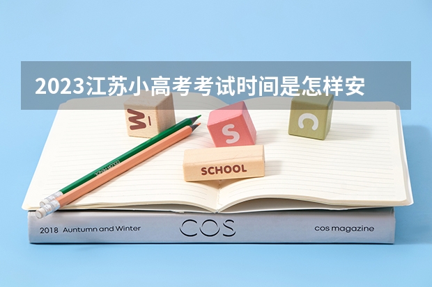 2023江苏小高考考试时间是怎样安排的？ 2023江苏小高考考试时间
