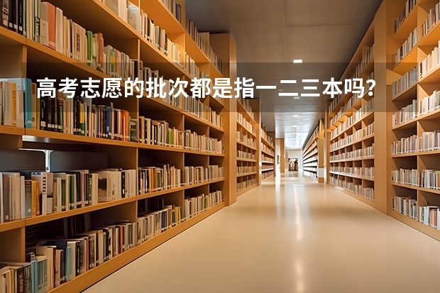 高考志愿的批次都是指一二三本吗？