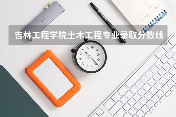 吉林工程学院土木工程专业录取分数线多少