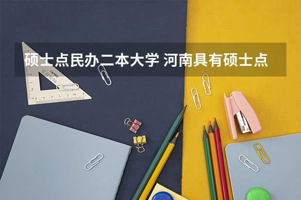 硕士点民办二本大学 河南具有硕士点的大学