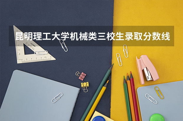 昆明理工大学机械类三校生录取分数线 2024北京科技大学各专业录取分数线