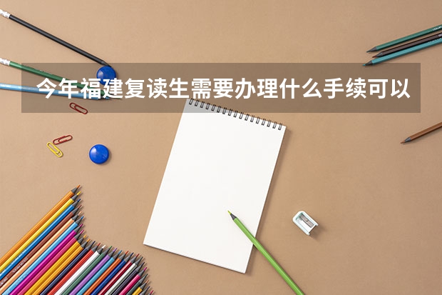今年福建复读生需要办理什么手续可以复读，对复度生成绩有什么要求？