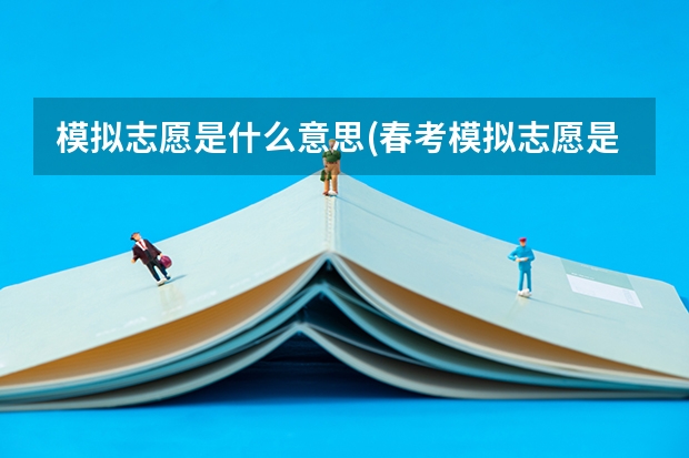 模拟志愿是什么意思(春考模拟志愿是什么意思)