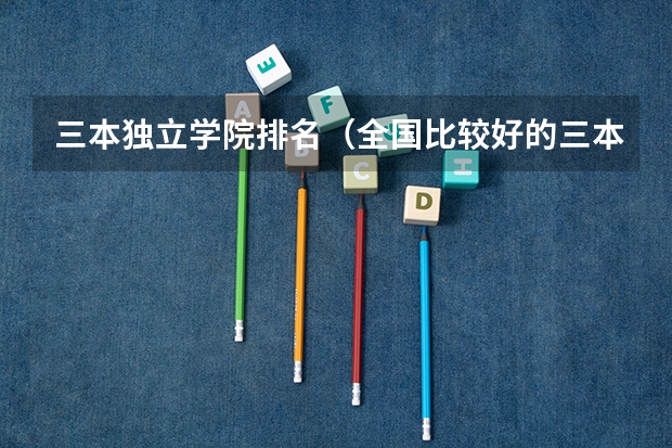 三本独立学院排名（全国比较好的三本院校）