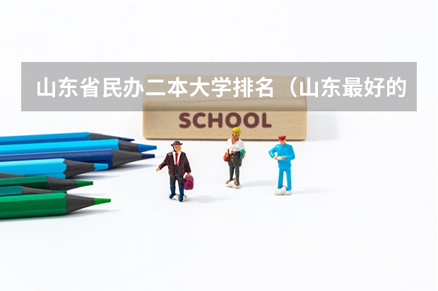 山东省民办二本大学排名（山东最好的民办二本大学）