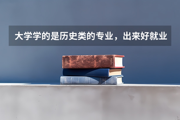 大学学的是历史类的专业，出来好就业吗？