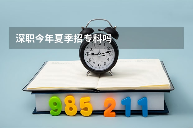 深职今年夏季招专科吗
