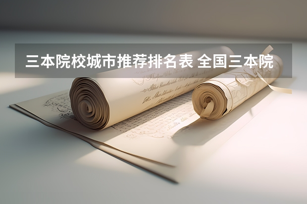 三本院校城市推荐排名表 全国三本院校有好一点