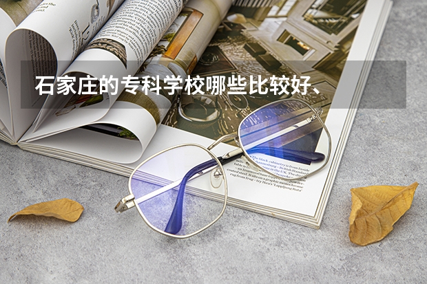 石家庄的专科学校哪些比较好、