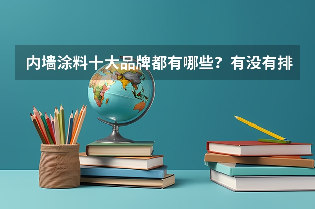 内墙涂料十大品牌都有哪些?有没有排名!