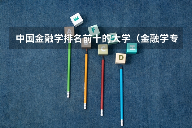 中国金融学排名前十的大学（金融学专业大学排名）