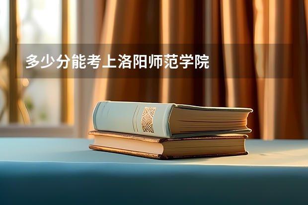 多少分能考上洛阳师范学院
