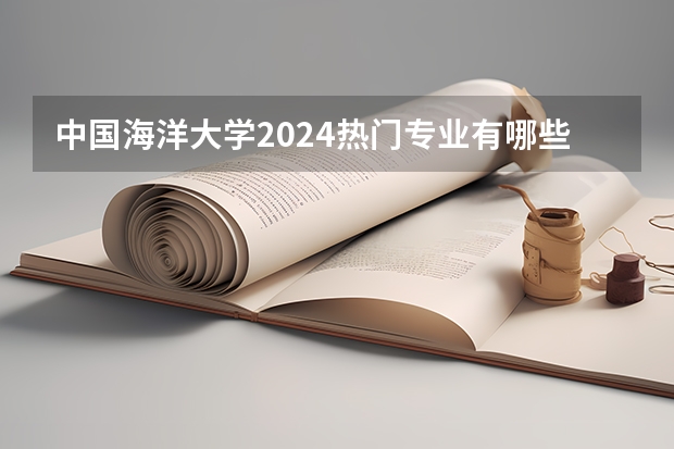 中国海洋大学2024热门专业有哪些？