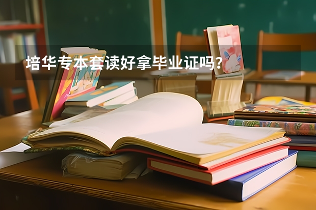 培华专本套读好拿毕业证吗？