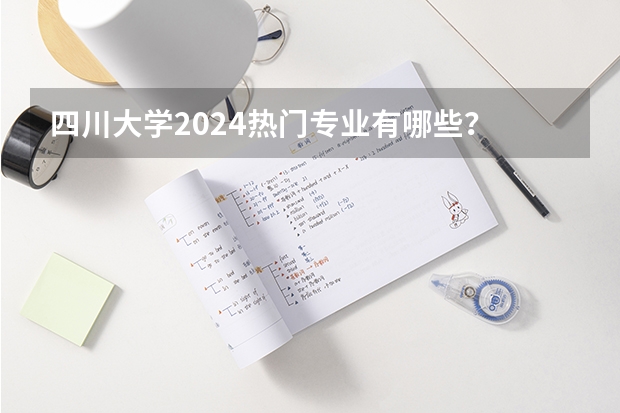 四川大学2024热门专业有哪些？