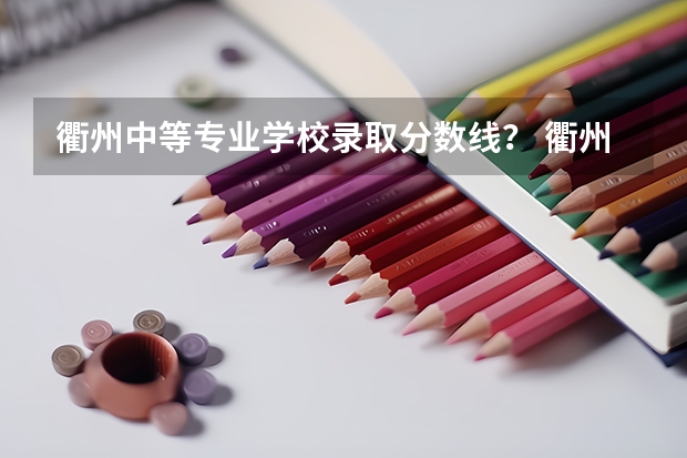 衢州中等专业学校录取分数线？ 衢州中等专业学校各专业录取分数线