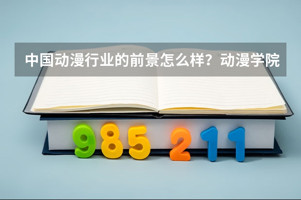 中国动漫行业的前景怎么样？动漫学院哪家好？