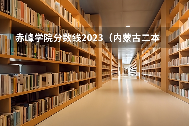 赤峰学院分数线2023（内蒙古二本学校排名及录取分数线）