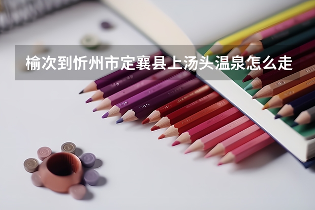 榆次到忻州市定襄县上汤头温泉怎么走