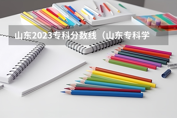 山东2023专科分数线（山东专科学校排名及录取分数线）