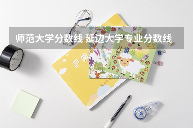 师范大学分数线 延边大学专业分数线