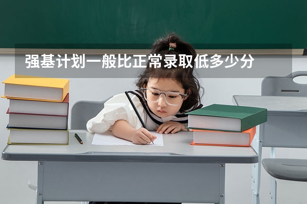 强基计划一般比正常录取低多少分