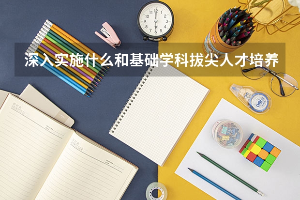 深入实施什么和基础学科拔尖人才培养计划
