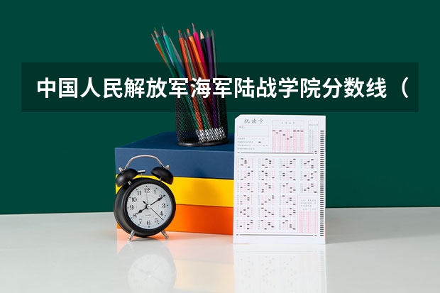 中国人民解放军海军陆战学院分数线（海军军校录取分数线）