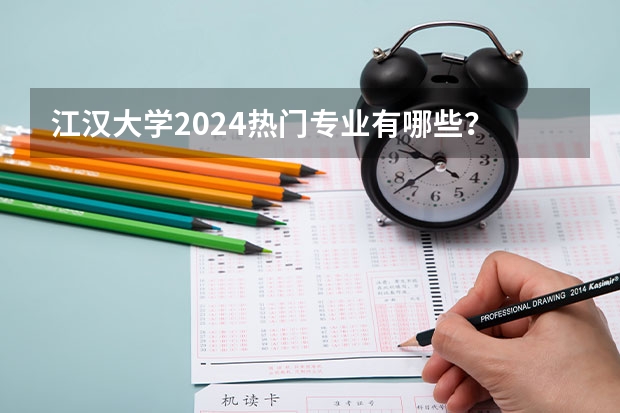 江汉大学2024热门专业有哪些？