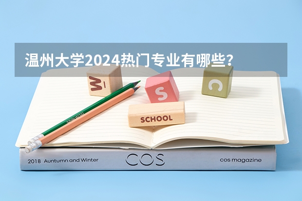 温州大学2024热门专业有哪些？