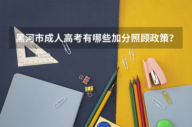 黑河市成人高考有哪些加分照顾政策？