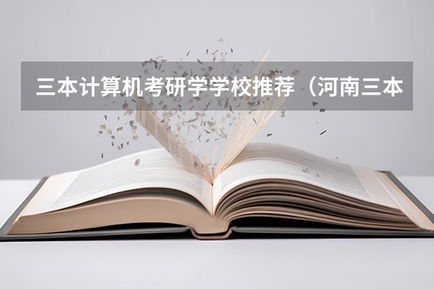 三本计算机考研学学校推荐（河南三本计算机科学与技术专业排名）