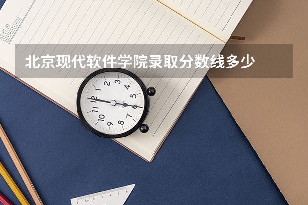 北京现代软件学院录取分数线多少