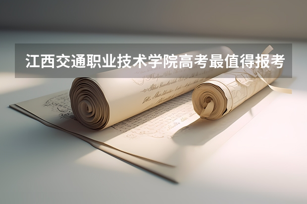 江西交通职业技术学院高考最值得报考的专业有哪些?