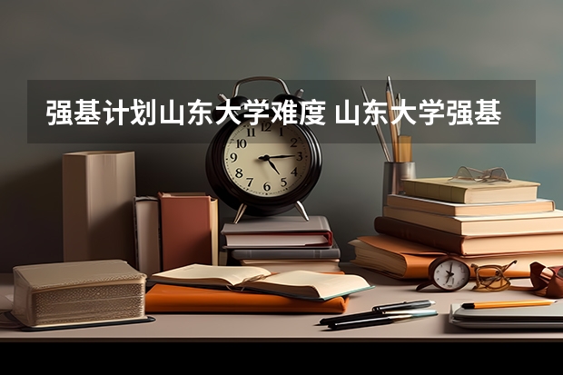 强基计划山东大学难度 山东大学强基计划历史系通过率