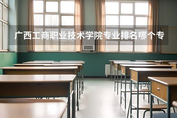 广西工商职业技术学院专业排名哪个专业好满意度Top10