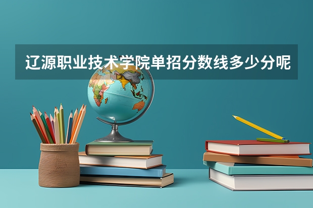 辽源职业技术学院单招分数线多少分呢?