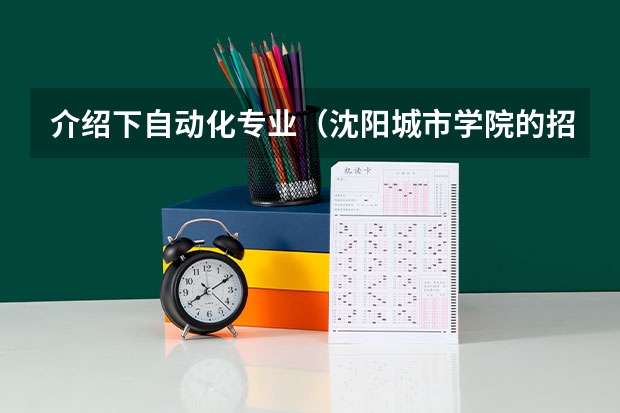 介绍下自动化专业(沈阳城市学院的招生代码)