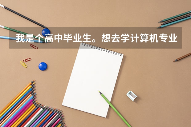 我是个高中毕业生。想去学计算机专业，哪些学校比较好