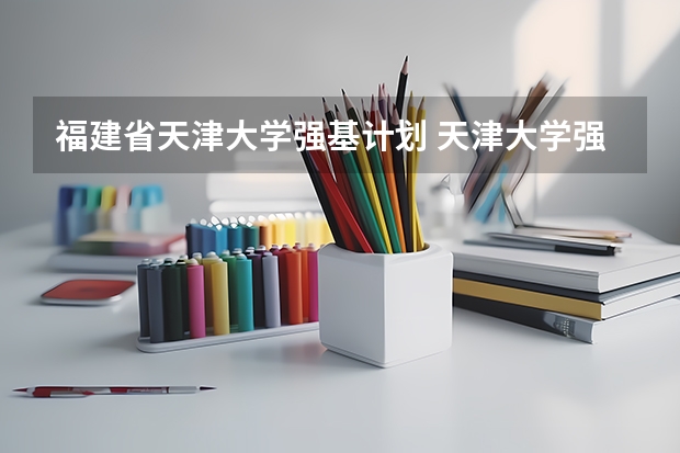 福建省天津大学强基计划 天津大学强基计划录取名单公布时间