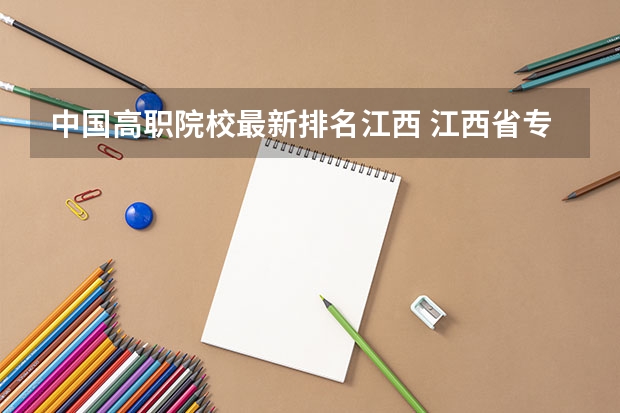 中国高职院校最新排名江西 江西省专科学校排名